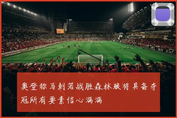奥登称马刺若战胜森林狼将具备夺冠所有要素信心满满