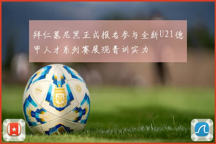 拜仁慕尼黑正式报名参与全新U21德甲人才系列赛展现青训实力