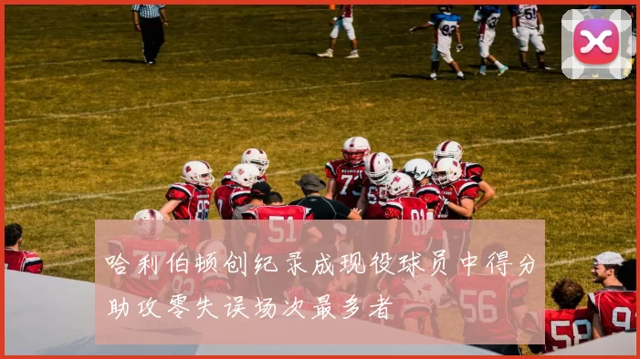 哈利伯顿创纪录成现役球员中得分助攻零失误场次最多者