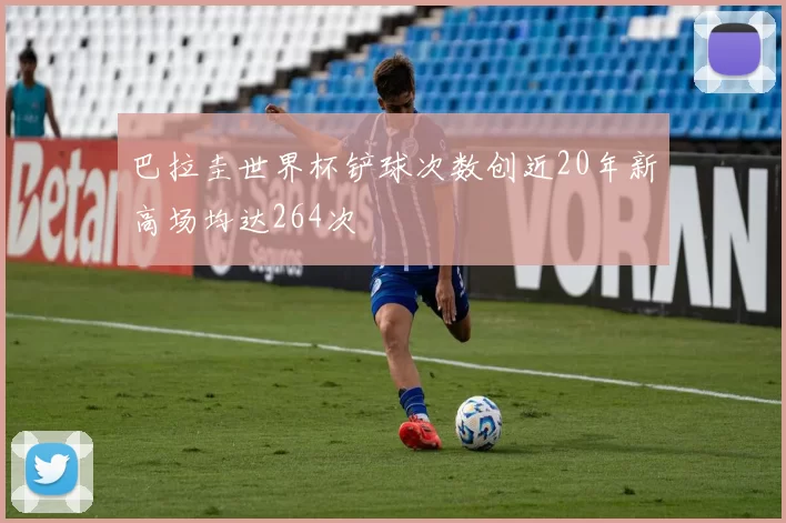 巴拉圭世界杯铲球次数创近20年新高场均达264次