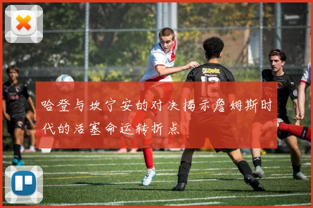 哈登与坎宁安的对决揭示詹姆斯时代的活塞命运转折点
