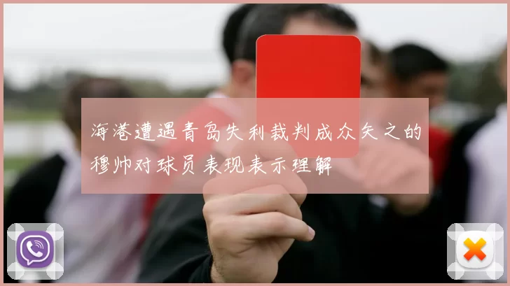 海港遭遇青岛失利裁判成众矢之的穆帅对球员表现表示理解