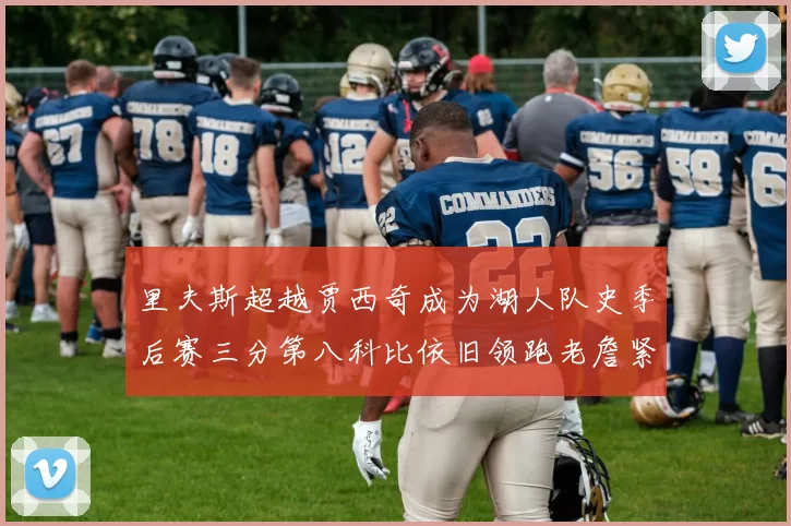 里夫斯超越贾西奇成为湖人队史季后赛三分第八科比依旧领跑老詹紧随其后