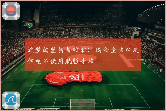 追梦的坚持与对抗：我会全力以赴但绝不使用肮脏手段